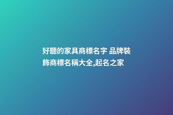 好聽的家具商標名字 品牌裝飾商標名稱大全,起名之家-第1張-商標起名-玄機派